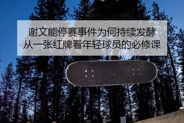 谢文能停赛事件为何持续发酵 从一张红牌看年轻球员的必修课 | qusports